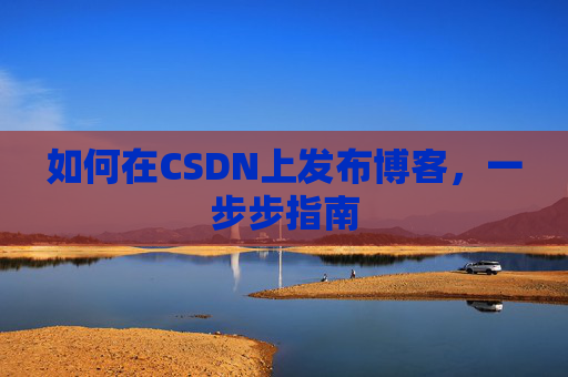 如何在CSDN上发布博客，一步步指南
